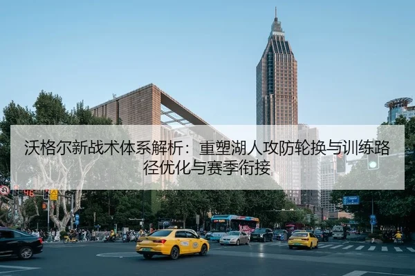 沃格尔新战术体系解析：重塑湖人攻防轮换与训练路径优化与赛季衔接